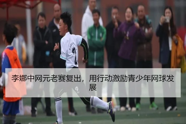 李娜中网元老赛复出，用行动激励青少年网球发展